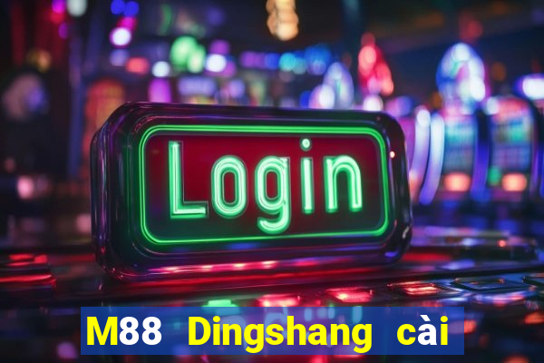 M88 Dingshang cài đặt miễn phí