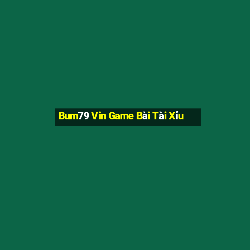 Bum79 Vin Game Bài Tài Xỉu