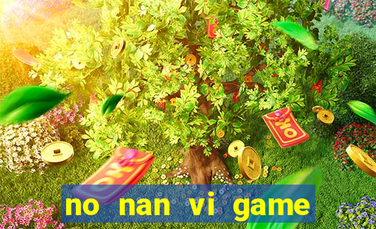 no nan vi game quay hu online