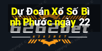 Dự Đoán Xổ Số Bình Phước ngày 22