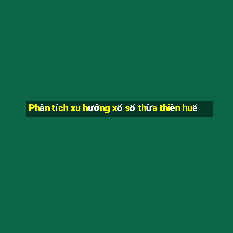 Phân tích xu hướng xổ số thừa thiên huế