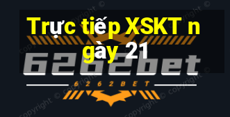 Trực tiếp XSKT ngày 21