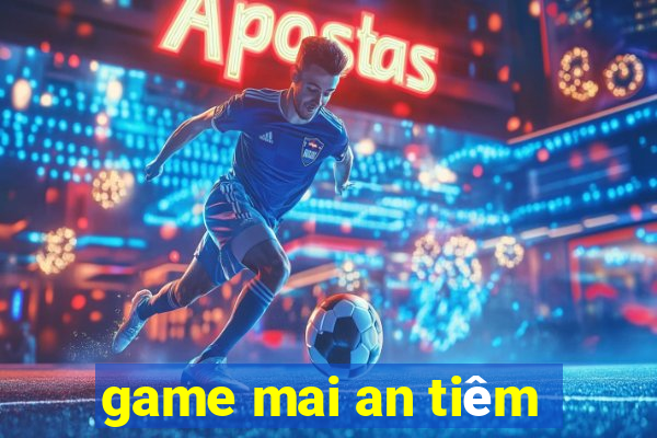 game mai an tiêm