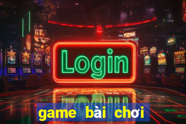 game bài chơi với bạn bè