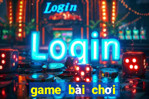 game bài chơi với bạn bè