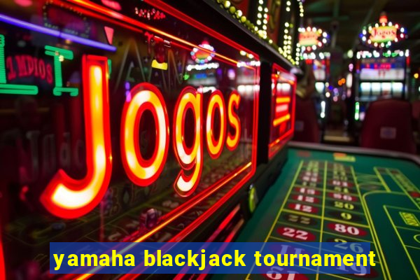 yamaha blackjack tournament