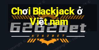 Chơi Blackjack ở Việt nam