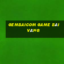 Gembaicom Game Bài Vàng