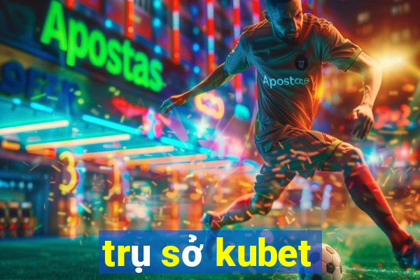 trụ sở kubet