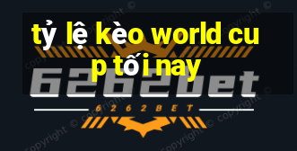 tỷ lệ kèo world cup tối nay