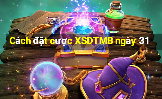 Cách đặt cược XSDTMB ngày 31