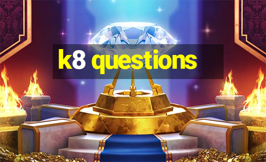 k8 questions