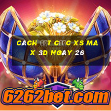 Cách đặt cược XS Max 3D ngày 26