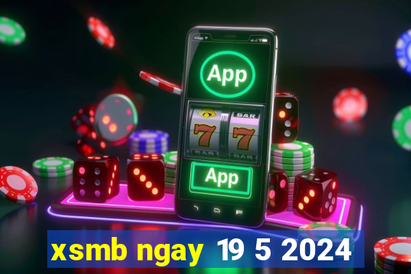 xsmb ngay 19 5 2024