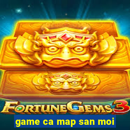 game ca map san moi