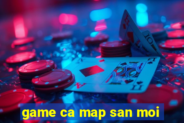 game ca map san moi