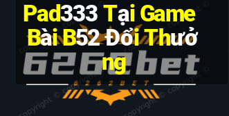 Pad333 Tại Game Bài B52 Đổi Thưởng