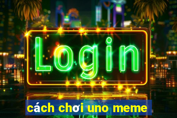 cách chơi uno meme