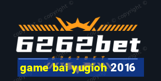 game bai yugioh 2016