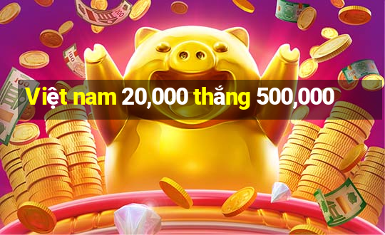 Việt nam 20,000 thắng 500,000