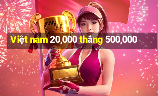 Việt nam 20,000 thắng 500,000