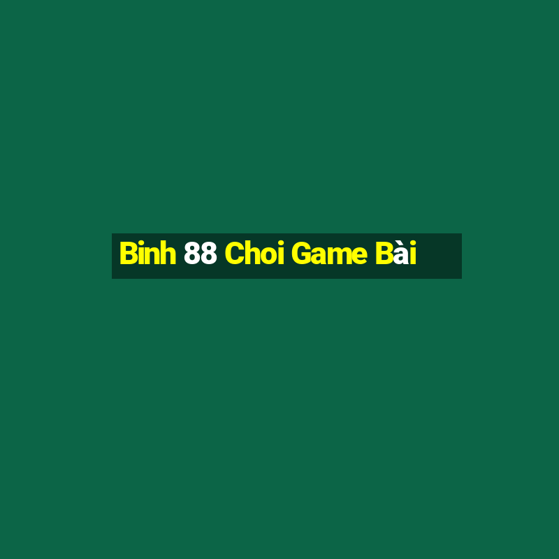 Binh 88 Choi Game Bài