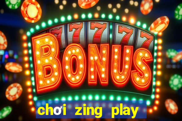 chơi zing play trên chrome