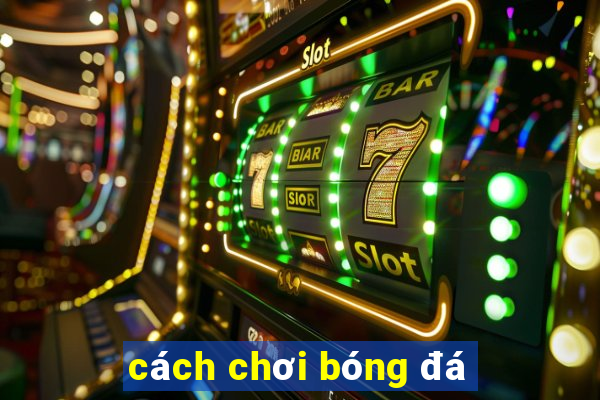 cách chơi bóng đá