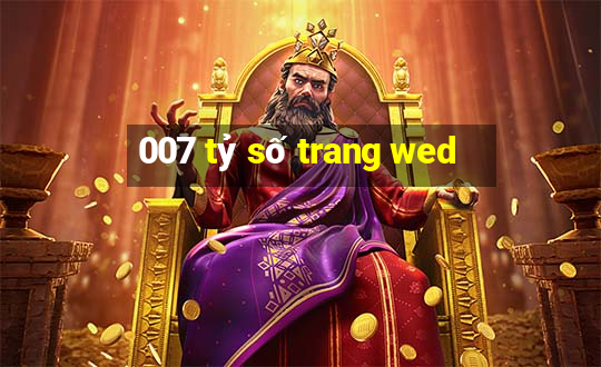 007 tỷ số trang wed