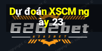 Dự đoán XSCM ngày 23