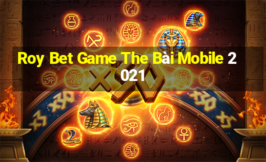 Roy Bet Game The Bài Mobile 2021