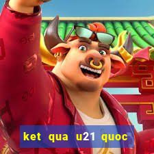 ket qua u21 quoc gia 2024