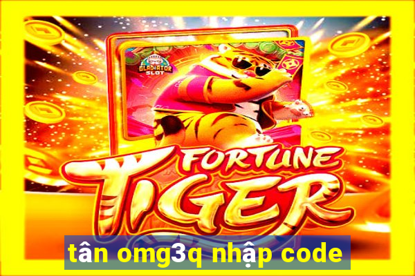 tân omg3q nhập code