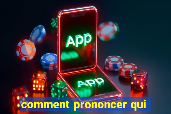 comment prononcer qui