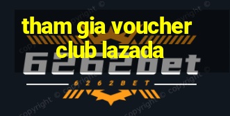 tham gia voucher club lazada