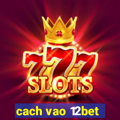 cach vao 12bet