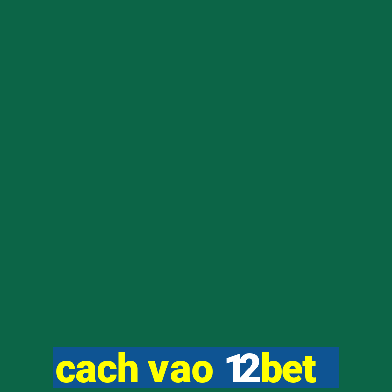 cach vao 12bet