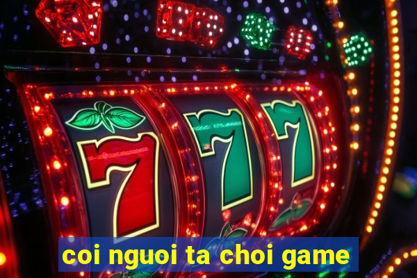 coi nguoi ta choi game