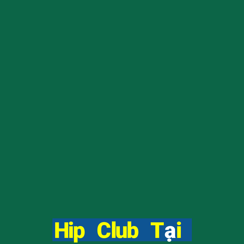 Hip Club Tại Game Bài Đổi Thưởng Sinh Tử