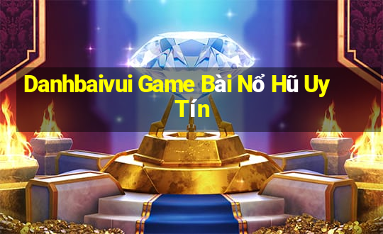 Danhbaivui Game Bài Nổ Hũ Uy Tín