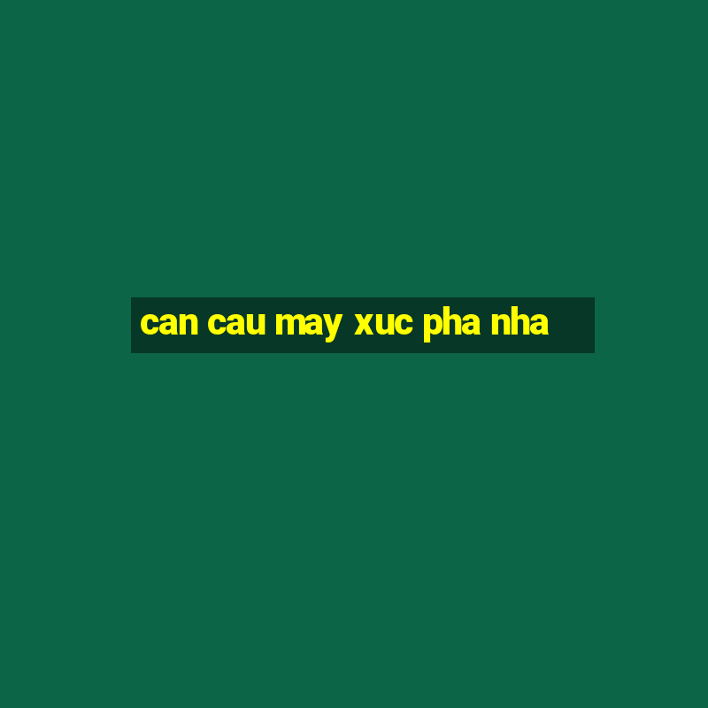 can cau may xuc pha nha