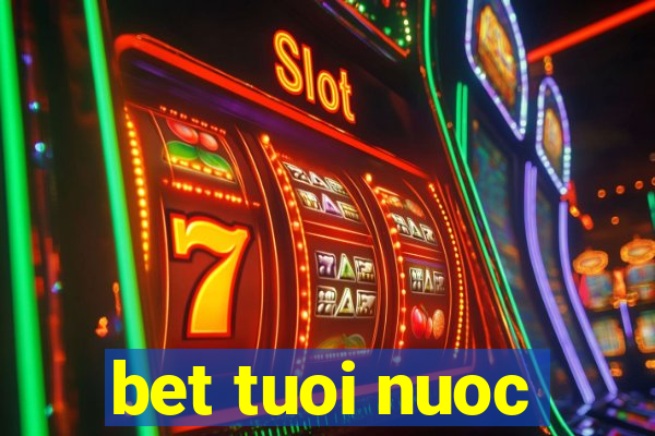 bet tuoi nuoc