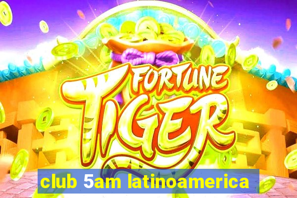 club 5am latinoamerica