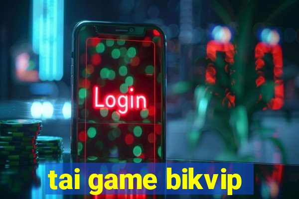 tai game bikvip