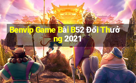 Benvip Game Bài B52 Đổi Thưởng 2021