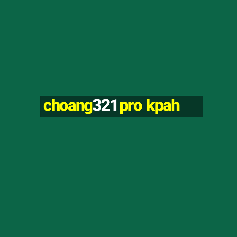 choang321 pro kpah