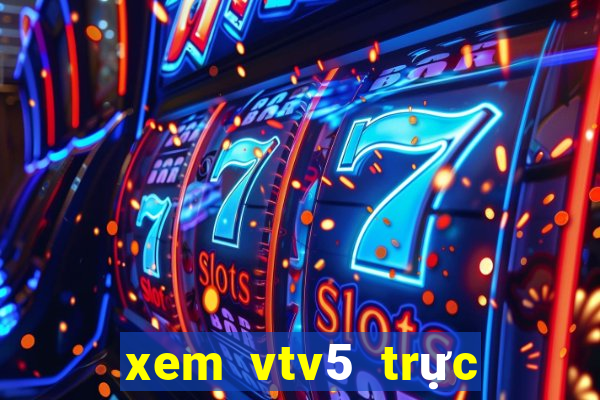 xem vtv5 trực tuyến tốt nhất