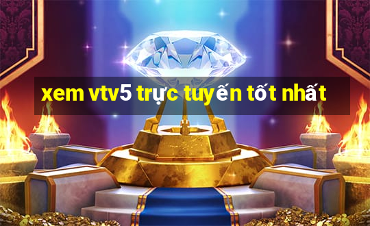 xem vtv5 trực tuyến tốt nhất