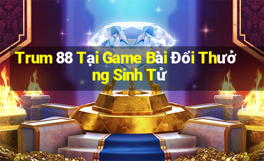 Trum 88 Tại Game Bài Đổi Thưởng Sinh Tử