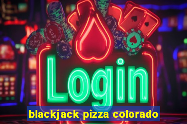 blackjack pizza colorado